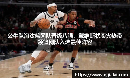 公牛队淘汰篮网队晋级八强，戴维斯状态火热带领篮网队入选最佳阵容