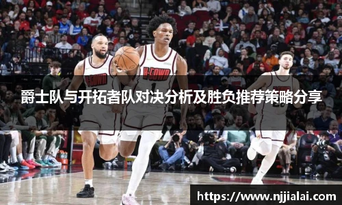 爵士队与开拓者队对决分析及胜负推荐策略分享