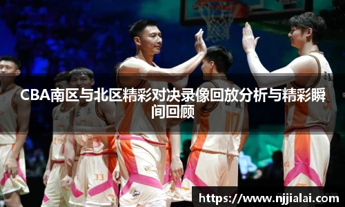 CBA南区与北区精彩对决录像回放分析与精彩瞬间回顾