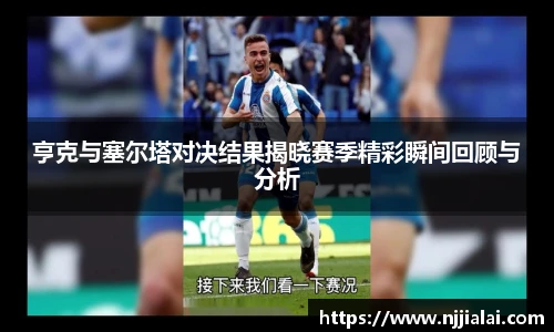亨克与塞尔塔对决结果揭晓赛季精彩瞬间回顾与分析