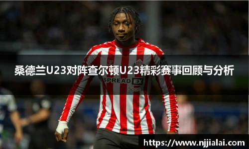 桑德兰U23对阵查尔顿U23精彩赛事回顾与分析